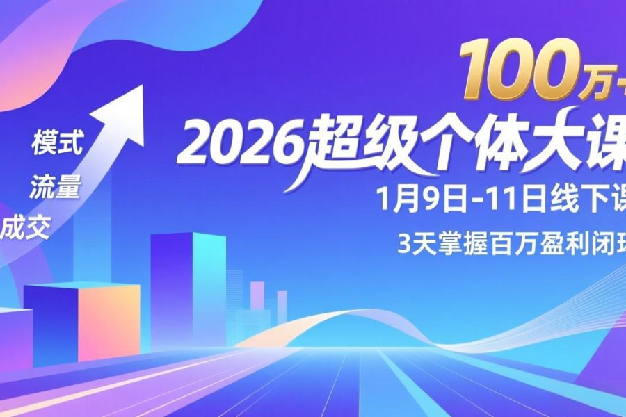 2026超级个体大课-1月9日-11日线下课，模式、流量、成交，3天掌握百万盈利闭环，实现年入100万+
