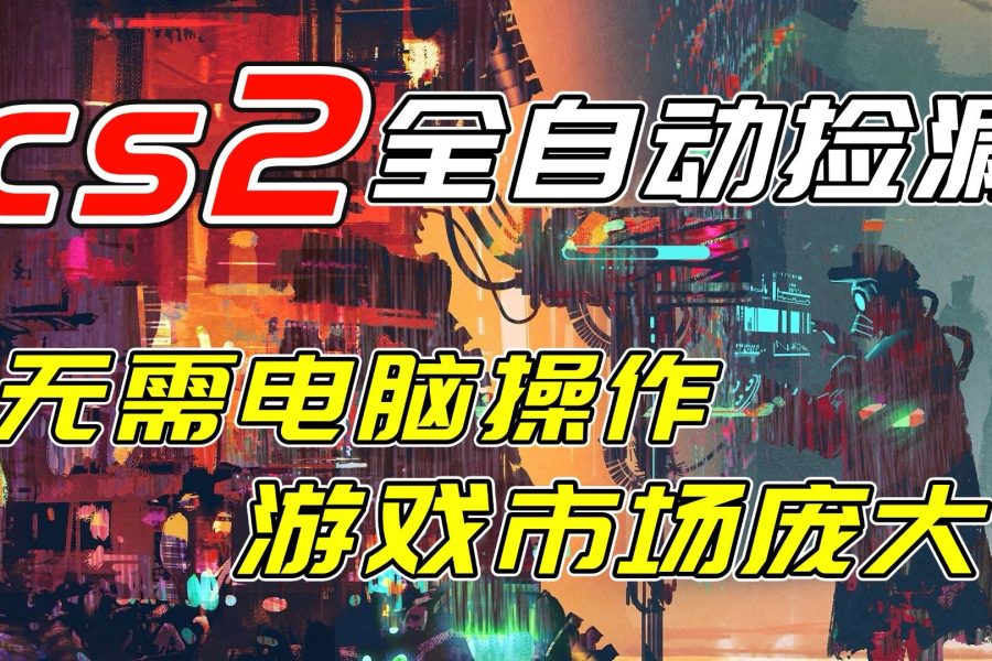 开年王炸CSGO挂机项目，单日捡漏1000+，无需电脑操作，无需进入游戏，支持任何验证