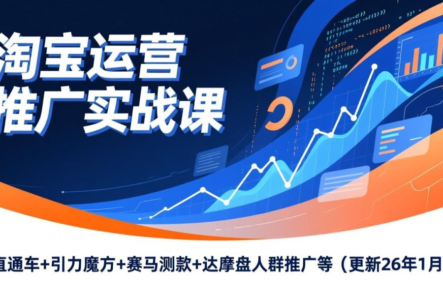 淘宝运营推广实战课，直通车+引力魔方+赛马测款+达摩盘人群推广等(更新26年1月