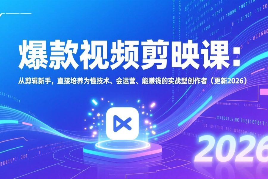 爆款视频剪映课：从剪辑新手，直接培养为懂技术、会运营、能赚钱的实战型创作者(更新2026