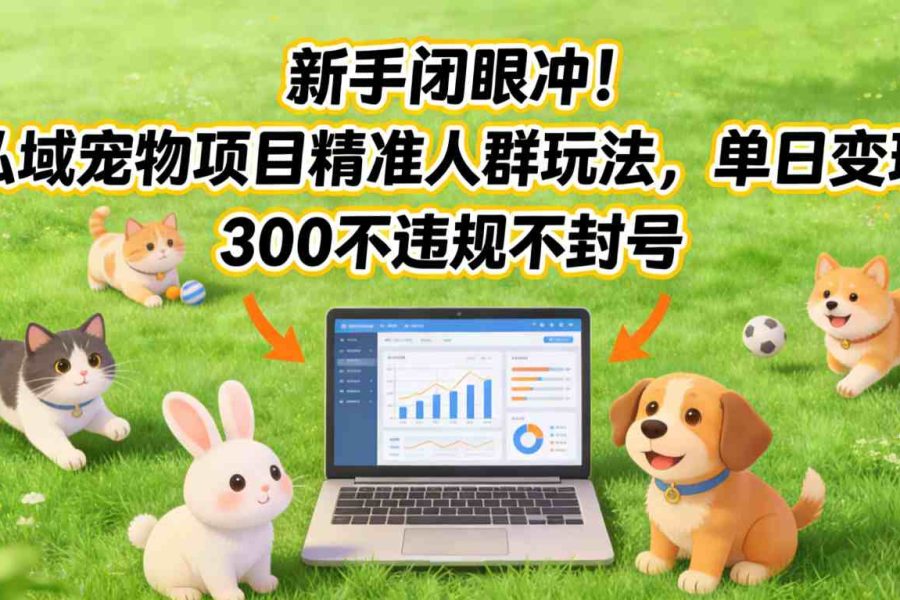 新手闭眼冲！私域宠物项目精准人群玩法，单日变现3张不违规不封号