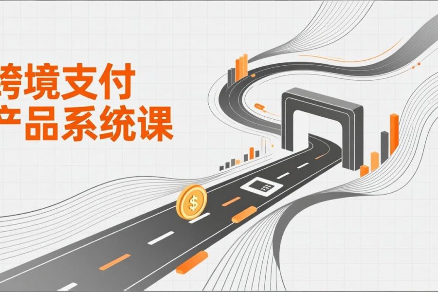 跨境支付产品系统课，涵盖基础理论、通道解析、核心系统设计，附赠11套原型，助力升职加薪