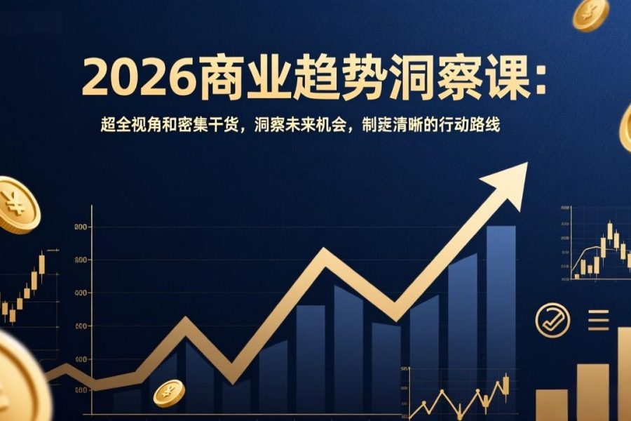2026商业趋势洞察课：超全视角和密集干货，洞察未来机会，制定清晰的行动路线
