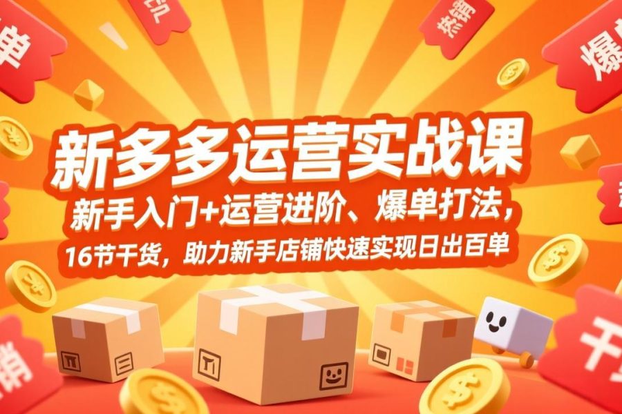 拼多多运营实战课，新手入门+运营进阶、爆单打法，16节干货，助力新手店铺快速实现日出百单