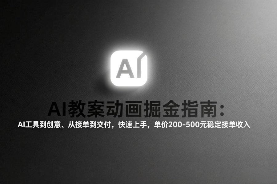 AI教案动画掘金指南：从工具到创意、从接单到交付，快速上手，单价200-500元稳定接单收入