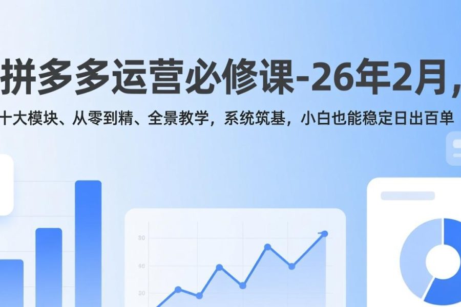 拼多多运营必修课-26年2月，十大模块、从零到精、全景教学，系统筑基，小白也能稳定日出百单