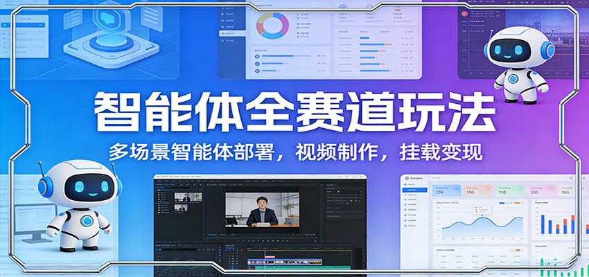 智能体全赛道玩法：多场景智能体部署，视频制作，挂载变现