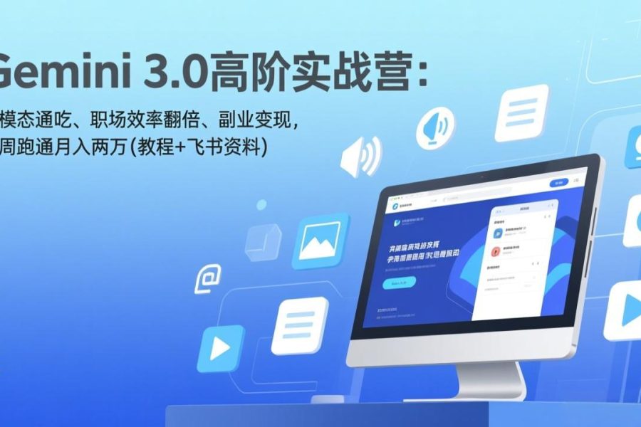 Gemini 3.0高阶实战营：多模态通吃、职场效率翻倍、副业变现，一周跑通月入两万(教程+飞书资料