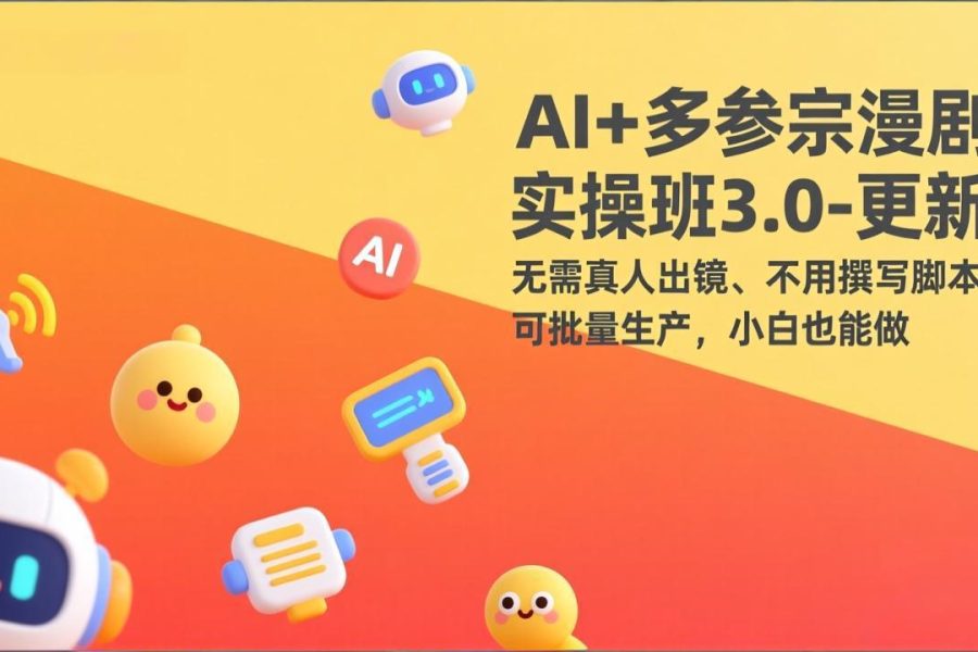 AI+多参宗漫剧实操班3.0-更新：无需真人出镜、不用撰写脚本、可批量生产，小白也能做