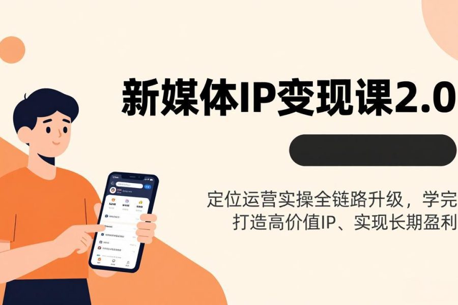 新媒体IP变现课2.0，定位运营实操全链路升级，学完打造高价值IP、实现长期盈利