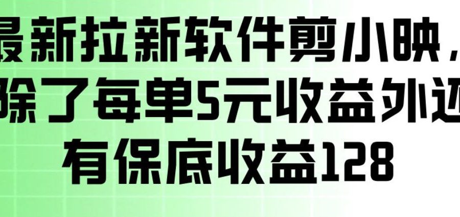 最新拉新软件剪小映，除了每单5米收益外还有保底收益128，一部手机轻松賺钱