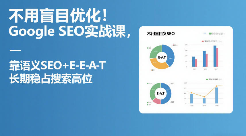不用盲目优化！Google SEO实战课，靠语义SEO+E-E-A-T，长期稳占搜索高位