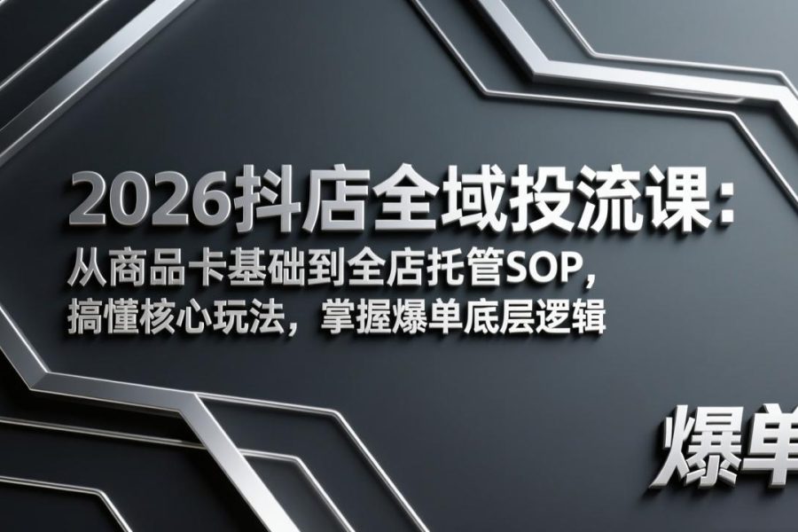 2026抖店全域投流课：从商品卡基础到全店托管SOP，搞懂核心玩法，掌握爆单底层逻辑