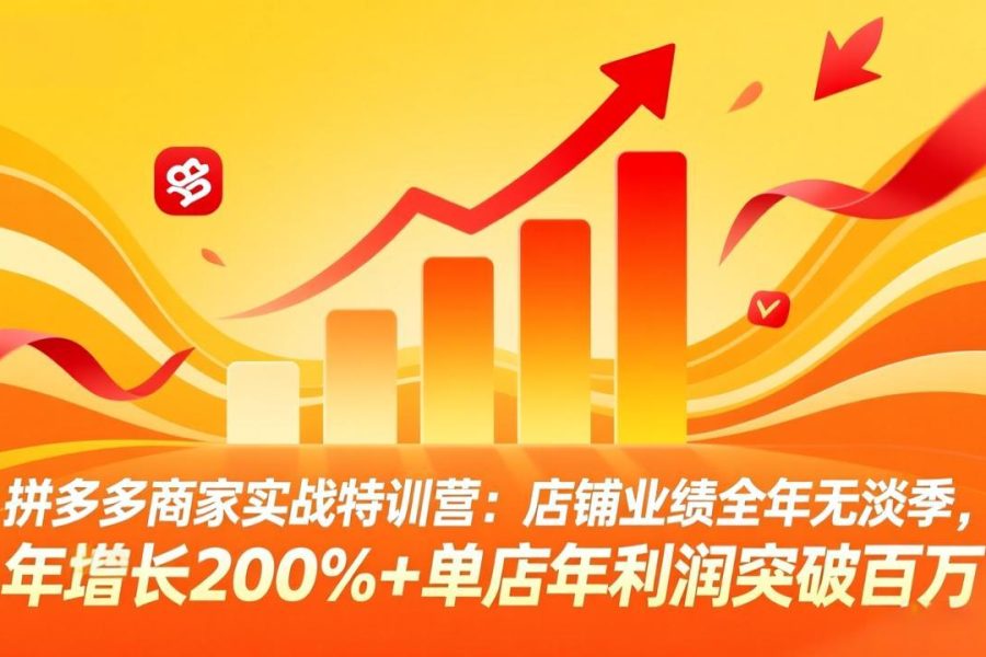 拼多多商家实战特训营：店铺业绩全年无淡季，年增长200%+单店年利润突破百万(26年3月更新