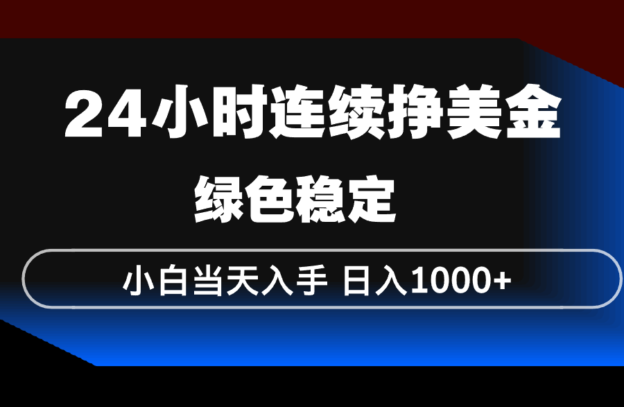 24小时连续断挣美金，小白当天上手，简单易操作，绿色稳定，日入1000+