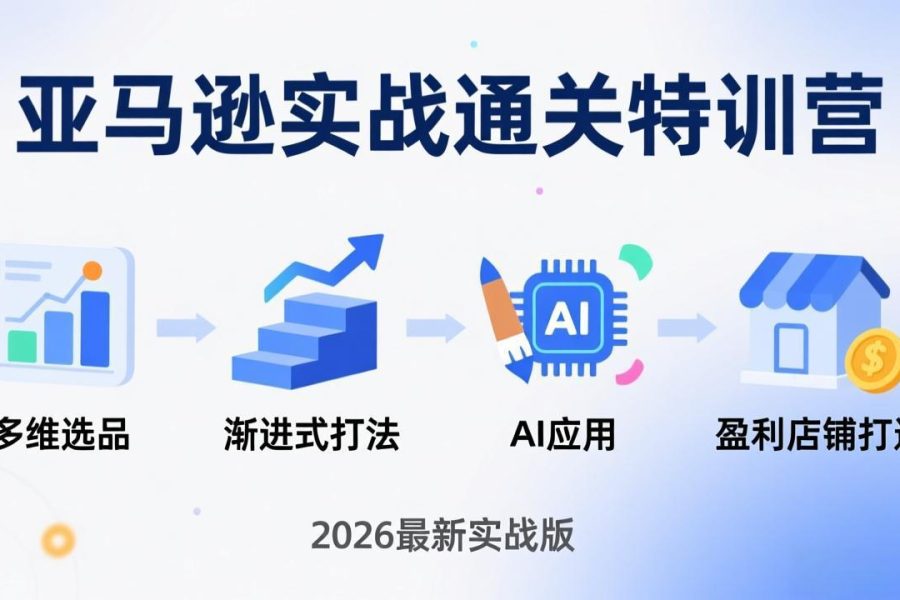 亚马逊实战通关特训营：2026年3月更新，多维选品+渐进式打法+AI应用，从0到1打造盈利店铺