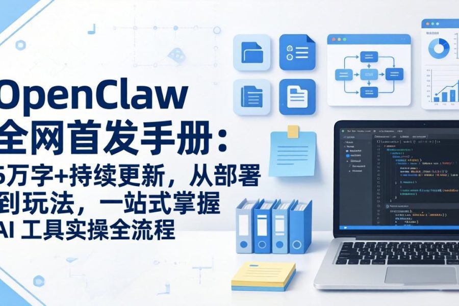 OpenClaw 全网首发手册：5万字+持续更新，从部署到玩法，一站式掌握 AI 工具实操全流程