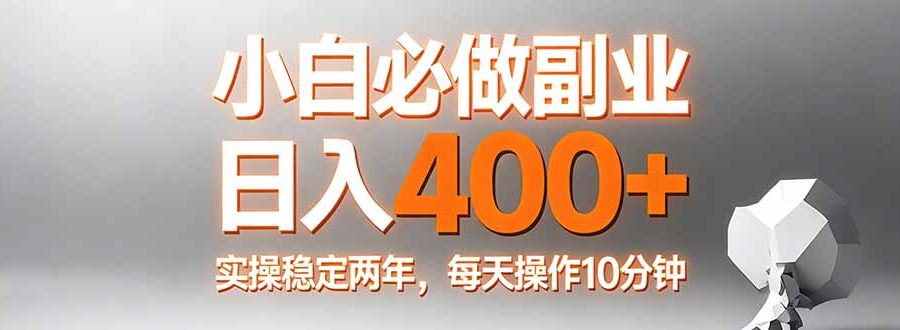 小白必做副业日入400+，真实实操稳定两年，每天操作10分钟