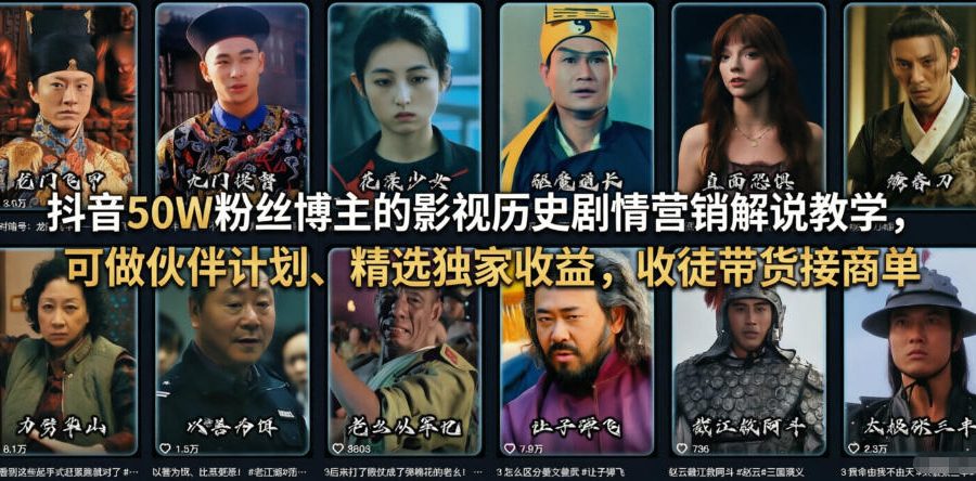 抖音50W粉丝博主的影视历史剧情营销解说教学，可做伙伴计划、精选独家收益，收徒带货接商单