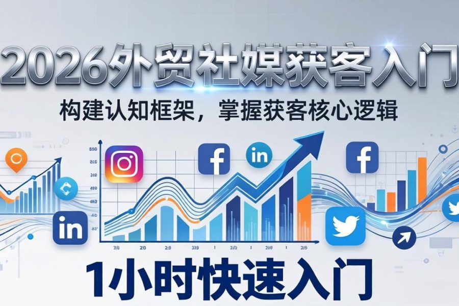 2026 外贸社媒获客入门：1小时搭建认知框架，新手快速开启社媒获客之路