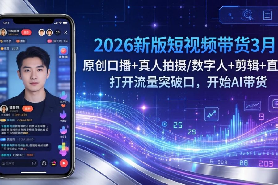 2026新版短视频带货3月：原创口播+真人拍摄/数字人+剪辑+直播，打开流量突破口，开始AI带货