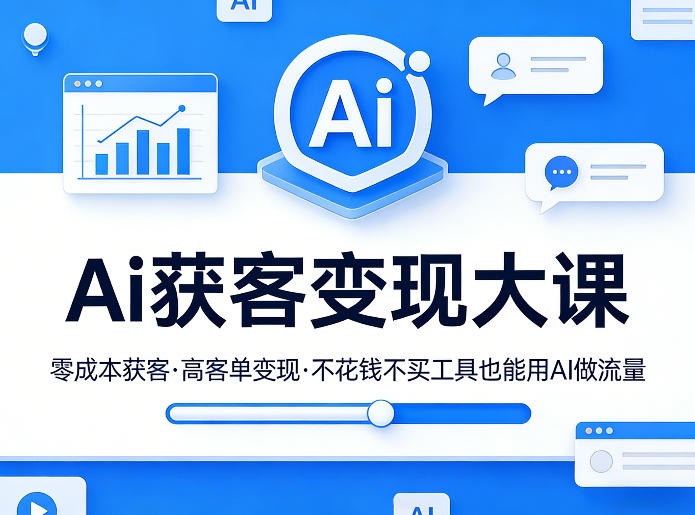 Ai获客变现大课，零成本获客，高客单变现，不花钱不买工具也能用AI做流量