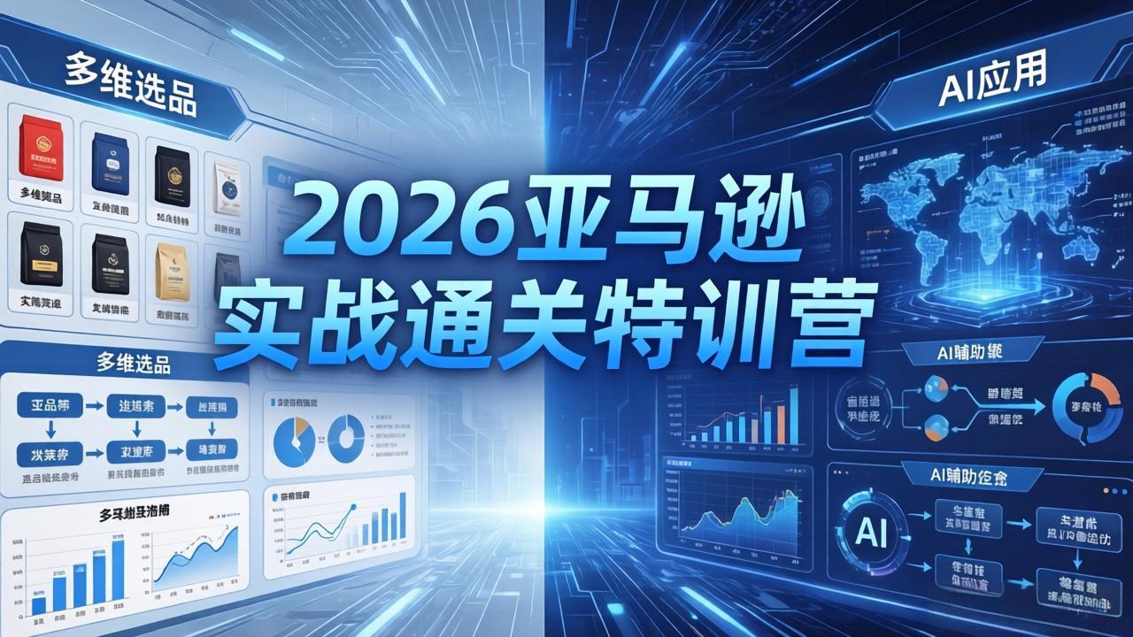 2026亚马逊实战通关特训营-5月8更新，多维选品+渐进式打法+AI应用，从0到1打造盈利店铺-创课坊