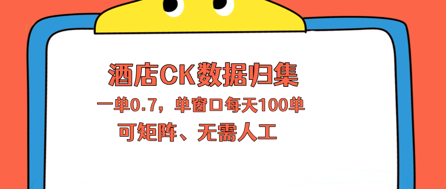 上班也能玩的酒店CK数据归集，一单0.7单窗口每天可做100单，一个人就能矩阵操作-创课坊