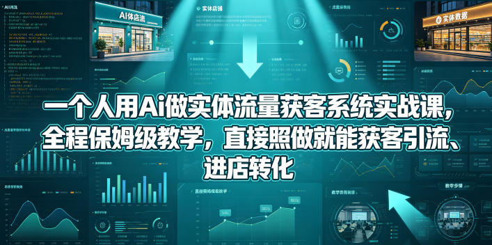 一个人用Ai做实体流量获客系统实战课，全程保姆级教学，直接照做就能获客引流、进店转化-创课坊