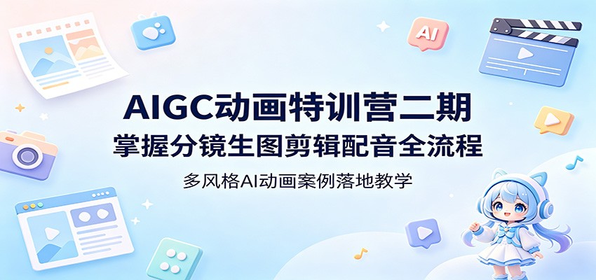 AIGC动画特训营二期：掌握分镜生图剪辑配音全流程，多风格AI动画案例落地教学-创课坊