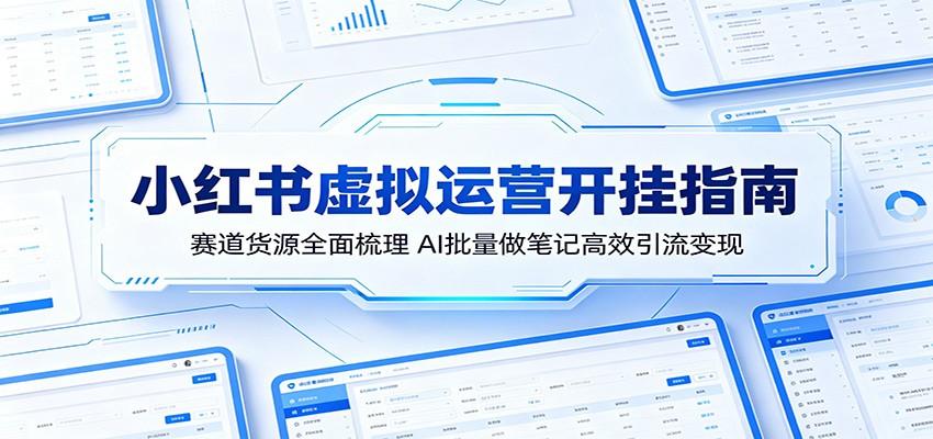 小红书虚拟运营开挂指南：赛道货源全面梳理，AI批量做笔记高效引流变现-创课坊