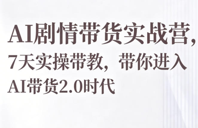 AI剧情带货实战营，7天实操带教，带你进入AI带货2.0时代-创课坊