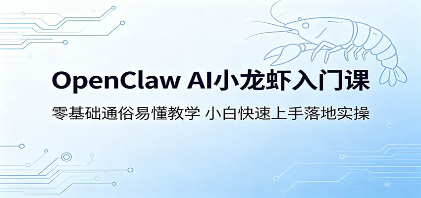 OpenClaw AI小龙虾入门课：零基础通俗易懂教学，小白快速上手落地实操-创课坊
