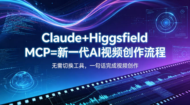 Claude+Higgsfield MCP=新一代AI视频创作流程，不需要切换工具，一句话就能完成视频创作-创课坊