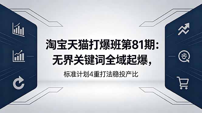 淘宝天猫打爆班第81期：无界关键词全域起爆，标准计划4重打法稳投产比-创课坊