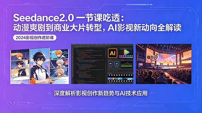 Seedance2.0一节课吃透：动漫爽剧到商业大片转型，AI影视新动向全解读-创课坊