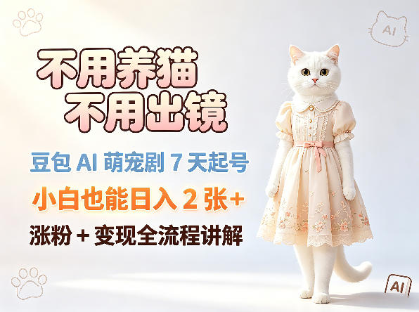 不用养猫不用出镜，豆包AI萌宠剧7天起号，小白也能日入2张+，涨粉+变现全流程讲解-创课坊