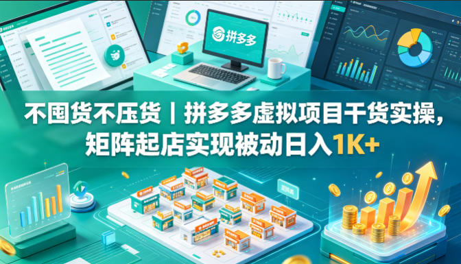 不囤货不压货｜拼多多虚拟项目干货实操，矩阵起店实现被动日入1K+【揭秘】-创课坊