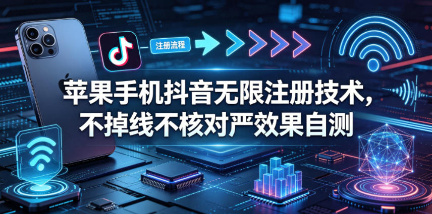 苹果手机抖音无限注册技术，不掉线不核对丨效果自测-创课坊