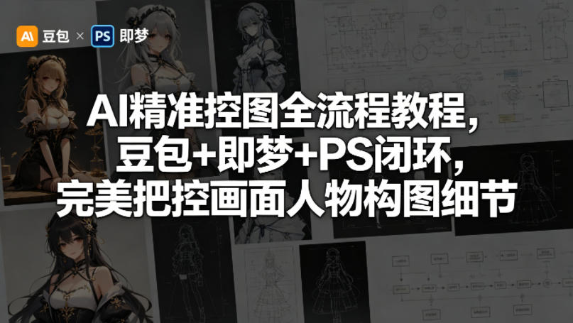 AI精准控图全流程教程，豆包+即梦+PS闭环，完美把控画面人物构图细节-创课坊