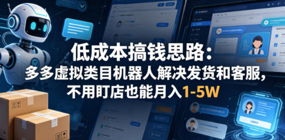 低成本搞钱思路：多多虚拟类目机器人解决发货和客服，不用盯店也能月入1-5W【揭秘】-创课坊