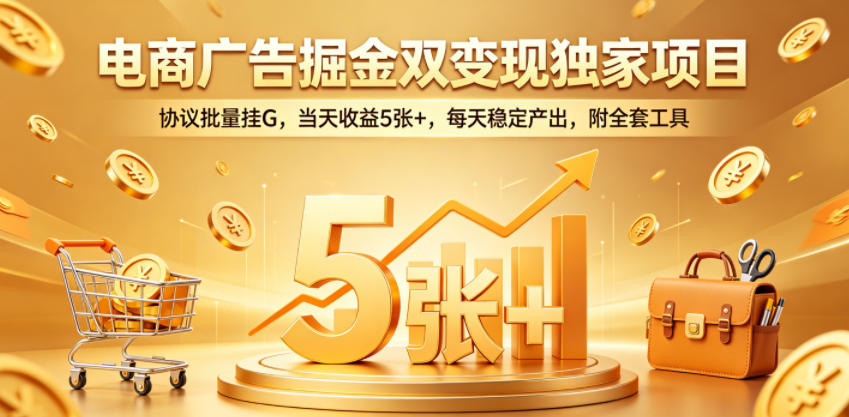 电商广告掘金双变现独家项目，协议批量挂G，当天收益5张+，每天稳定产出，附全套工具【揭秘】-创课坊