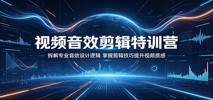 视频音效剪辑特训营：拆解专业音效设计逻辑，掌握剪辑技巧提升视频质感-创课坊