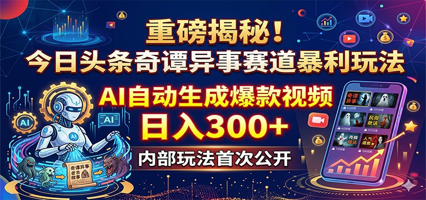 重磅揭秘！今日头条奇谭异事赛道暴利玩法：AI自动生成爆款视频，日入300+-创课坊