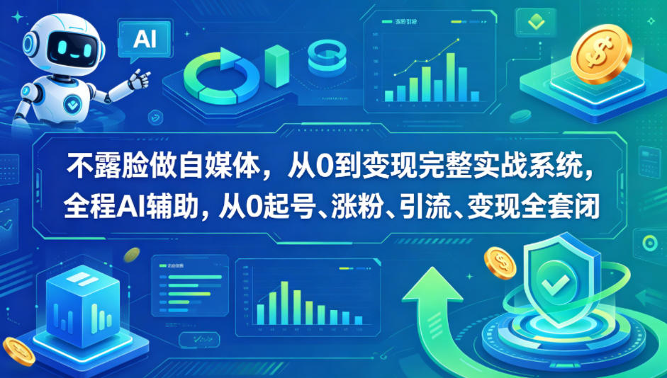 不露脸做自媒体，从0到变现完整实战系统，全程AI辅助，从0起号、涨粉、引流、变现全套闭环-创课坊