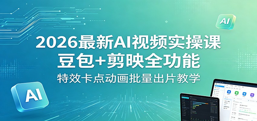 2026最新AI视频实操课：豆包+剪映全功能，特效卡点动画批量出片教学-创课坊
