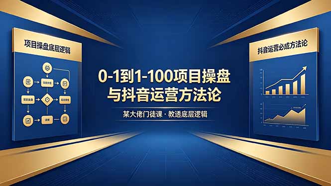 0-1到1-100怎么建？某大佬门徒课教透项目操盘底层逻辑+抖音运营必成方法论-创课坊