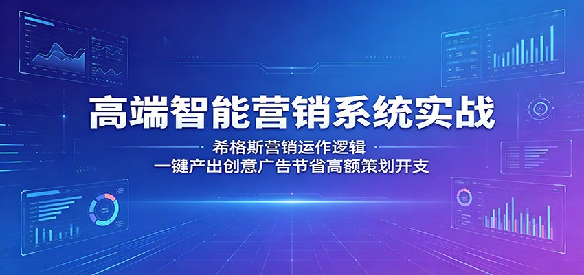 高端智能营销系统实战：希格斯营销运作逻辑，一键产出创意广告节省高额策划开支-创课坊