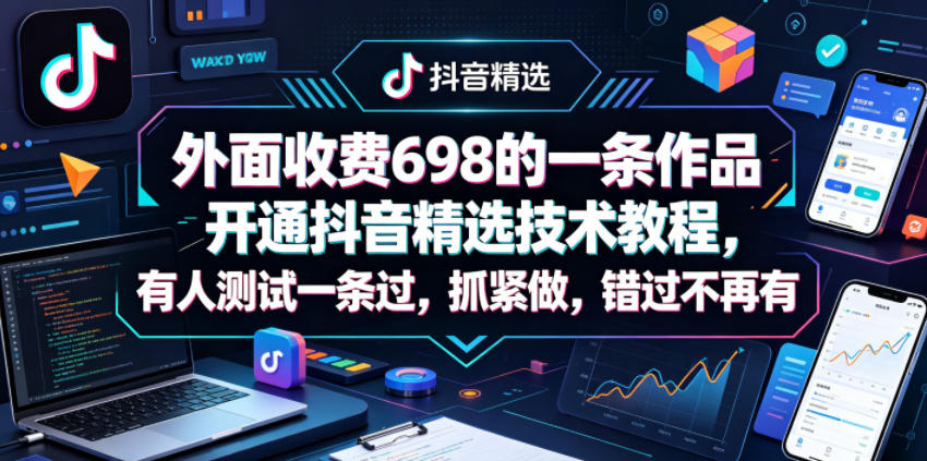 外面收费698的一条作品开通抖音精选技术教程，有人测试一条过，抓紧做，错过不再有-创课坊