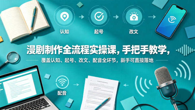 漫剧制作全流程实操课，手把手教学，覆盖认知、起号、改文、配音全环节，新手可直接落地-创课坊